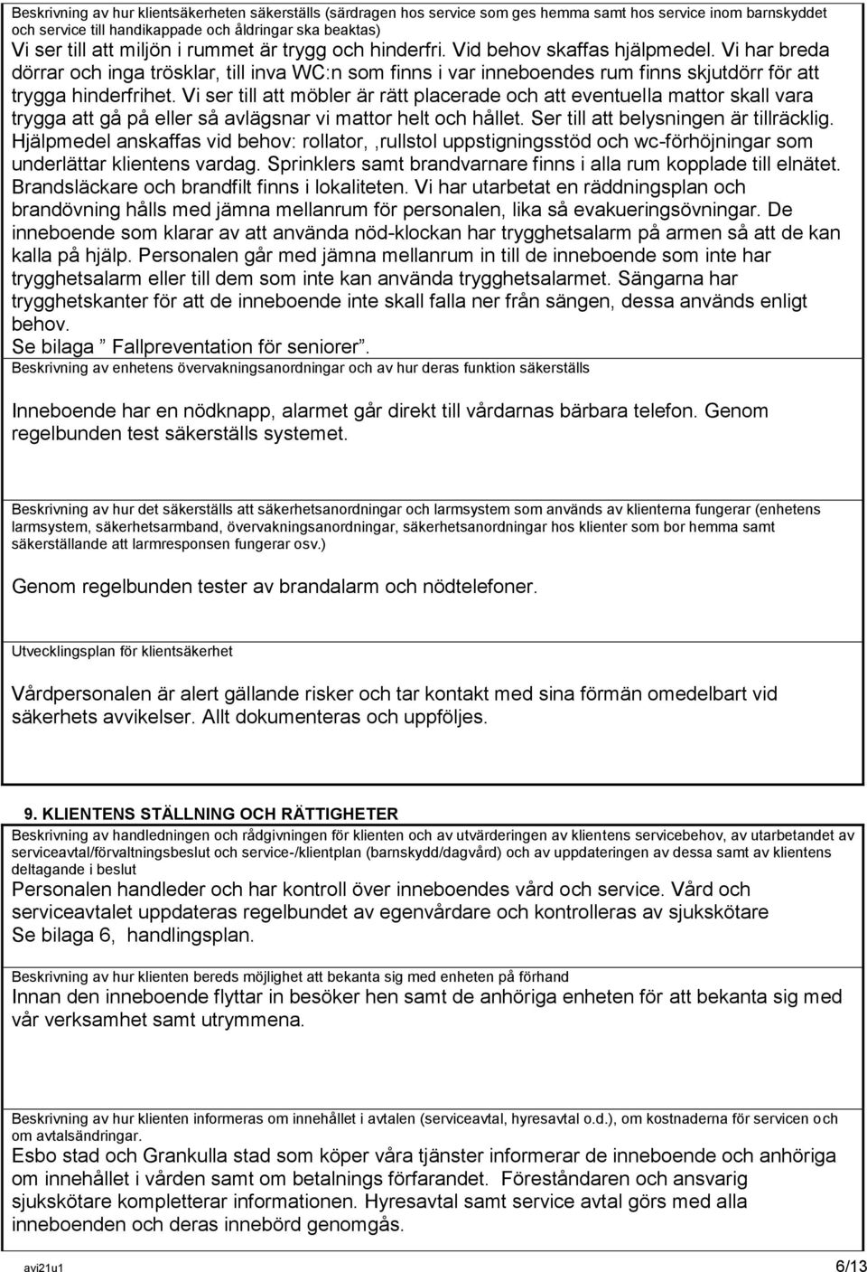 Vi ser till att möbler är rätt placerade och att eventuella mattor skall vara trygga att gå på eller så avlägsnar vi mattor helt och hållet. Ser till att belysningen är tillräcklig.