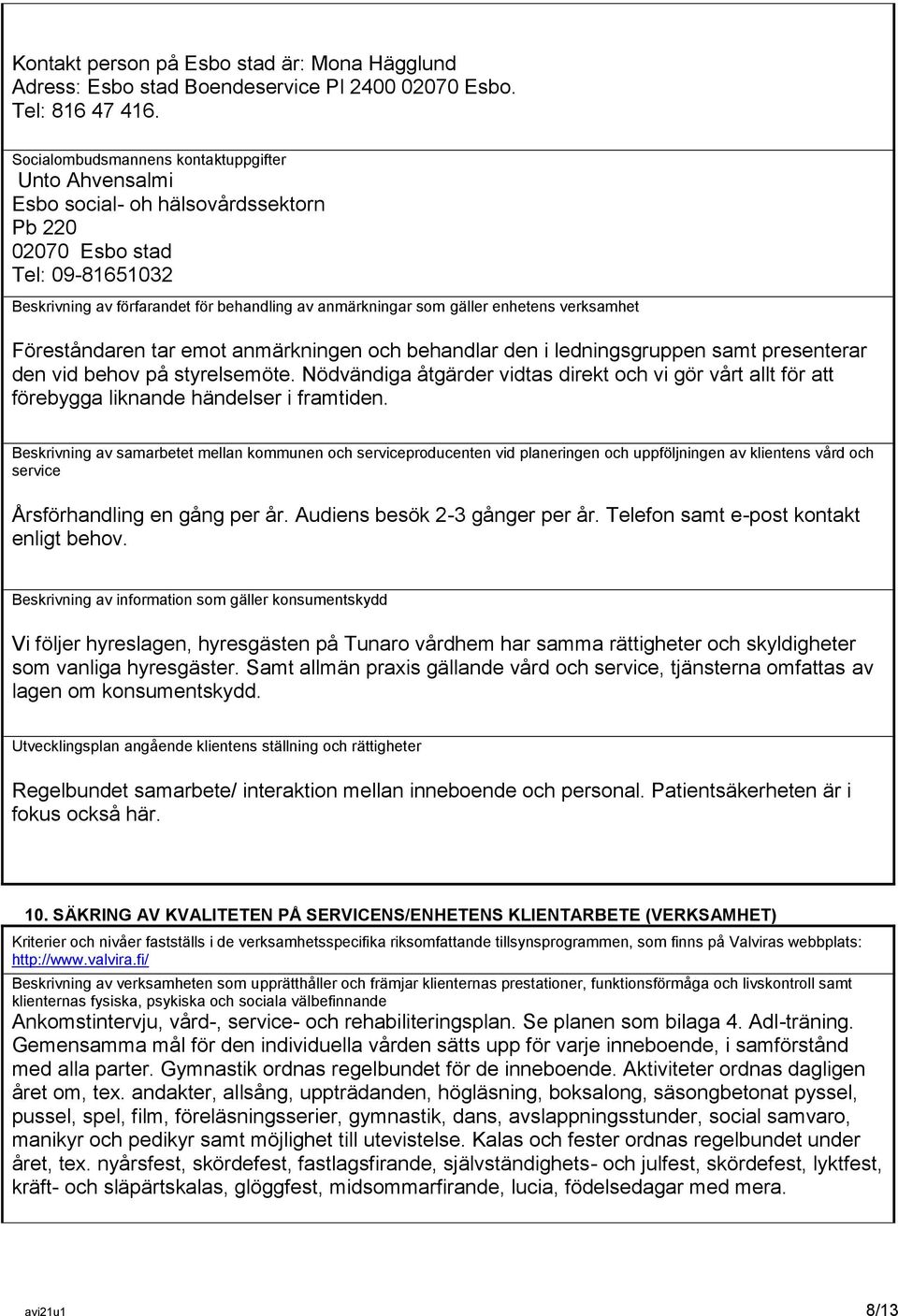 enhetens verksamhet Föreståndaren tar emot anmärkningen och behandlar den i ledningsgruppen samt presenterar den vid behov på styrelsemöte.