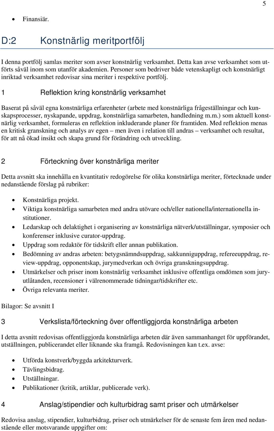 1 Reflektion kring konstnärlig verksamhet Baserat på såväl egna konstnärliga erfarenheter (arbete med konstnärliga frågeställningar och kunskapsprocesser, nyskapande, uppdrag, konstnärliga