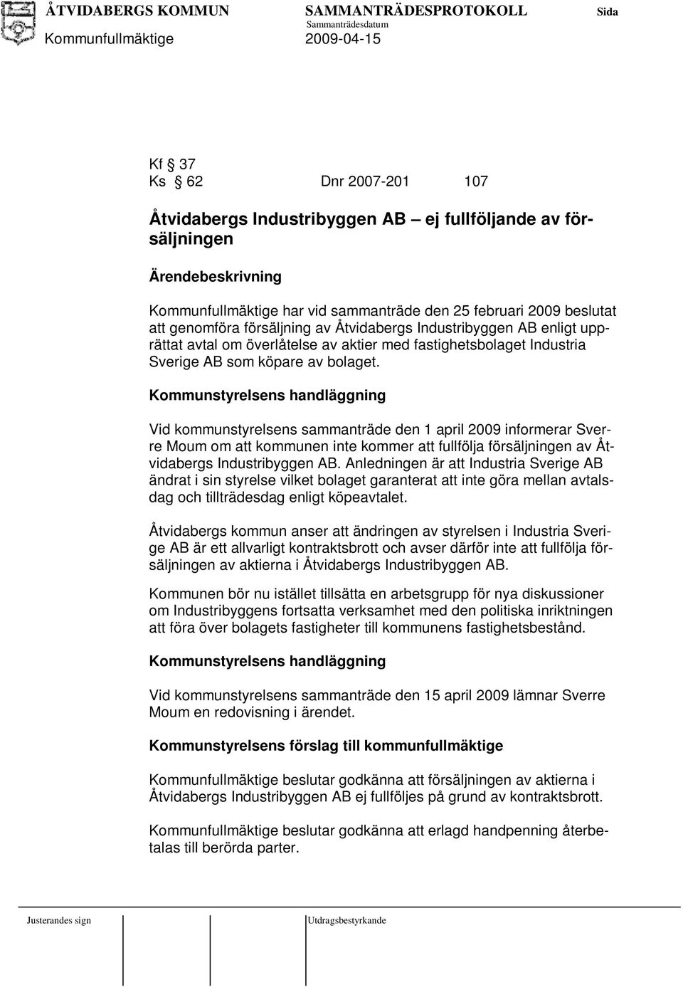 Kommuntyrelen handläggning Vid kommuntyrelen ammanträde den 1 april 2009 informerar Sverre Moum om att kommunen inte kommer att fullfölja föräljningen av Åtvidaberg Indutribyggen AB.