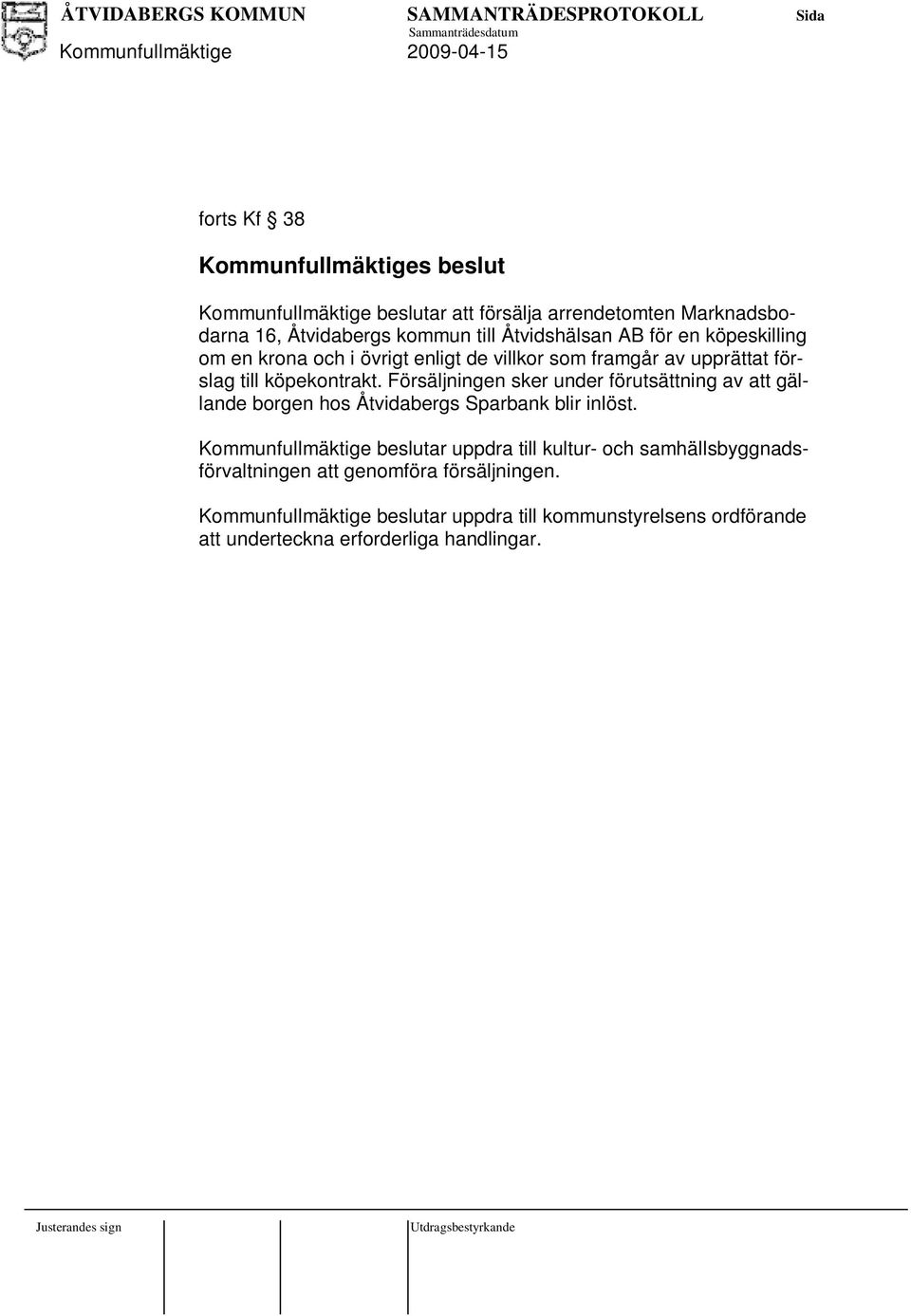 Föräljningen ker under förutättning av att gällande borgen ho Åtvidaberg Sparbank blir inlöt.