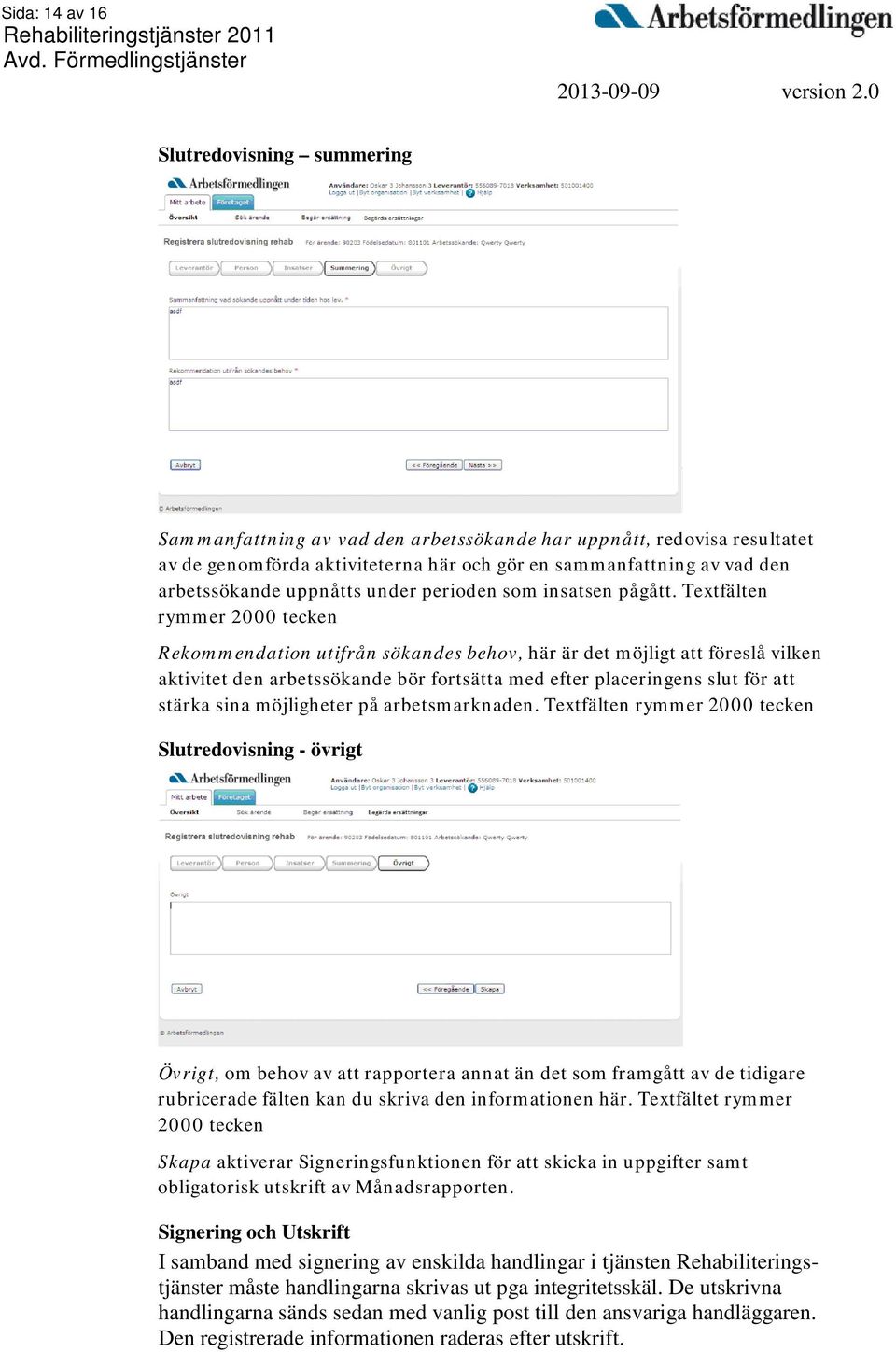 Textfälten rymmer 2000 tecken Rekommendation utifrån sökandes behov, här är det möjligt att föreslå vilken aktivitet den arbetssökande bör fortsätta med efter placeringens slut för att stärka sina