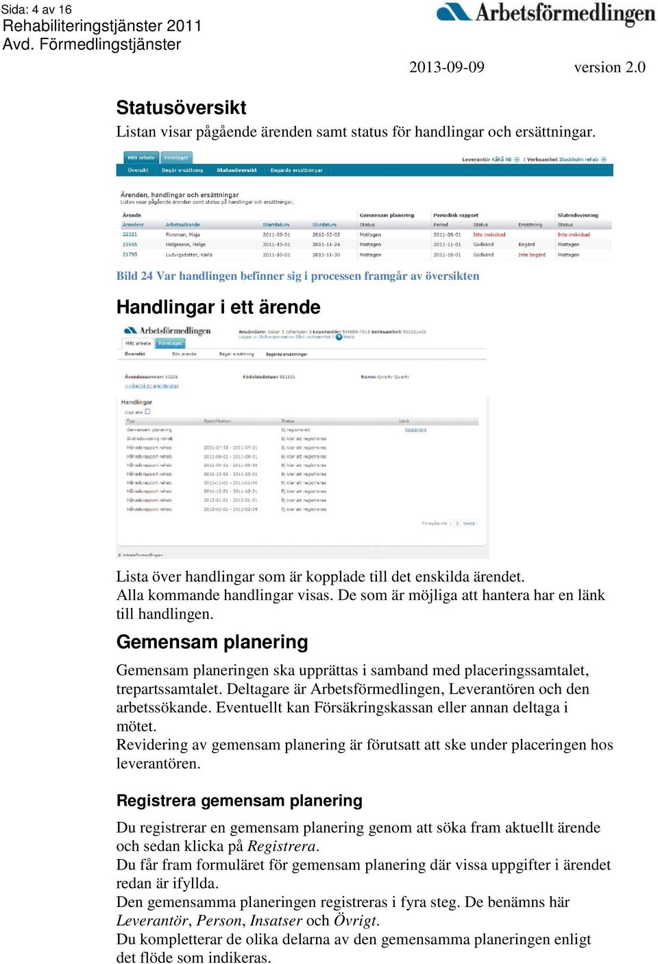 De som är möjliga att hantera har en länk till handlingen. Gemensam planering Gemensam planeringen ska upprättas i samband med placeringssamtalet, trepartssamtalet.