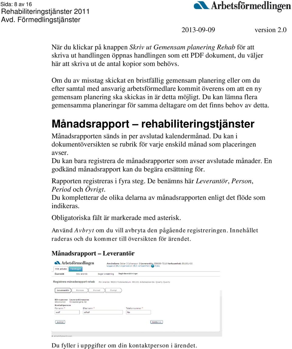 Du kan lämna flera gemensamma planeringar för samma deltagare om det finns behov av detta. Månadsrapport rehabiliteringstjänster Månadsrapporten sänds in per avslutad kalendermånad.