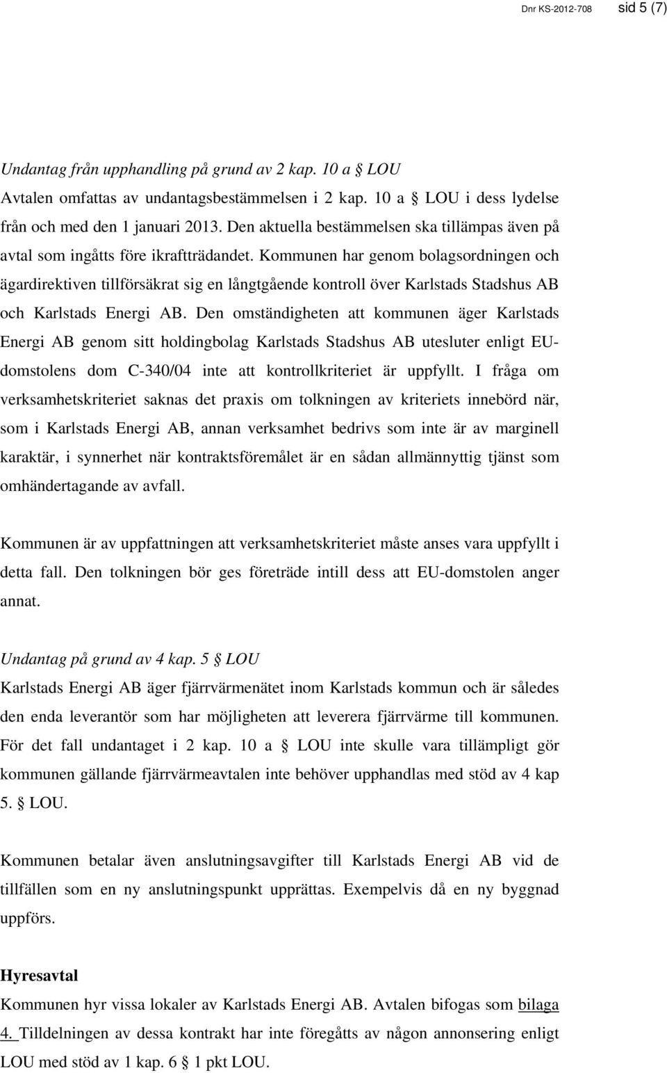 Kommunen har genom bolagsordningen och ägardirektiven tillförsäkrat sig en långtgående kontroll över Karlstads Stadshus AB och Karlstads Energi AB.
