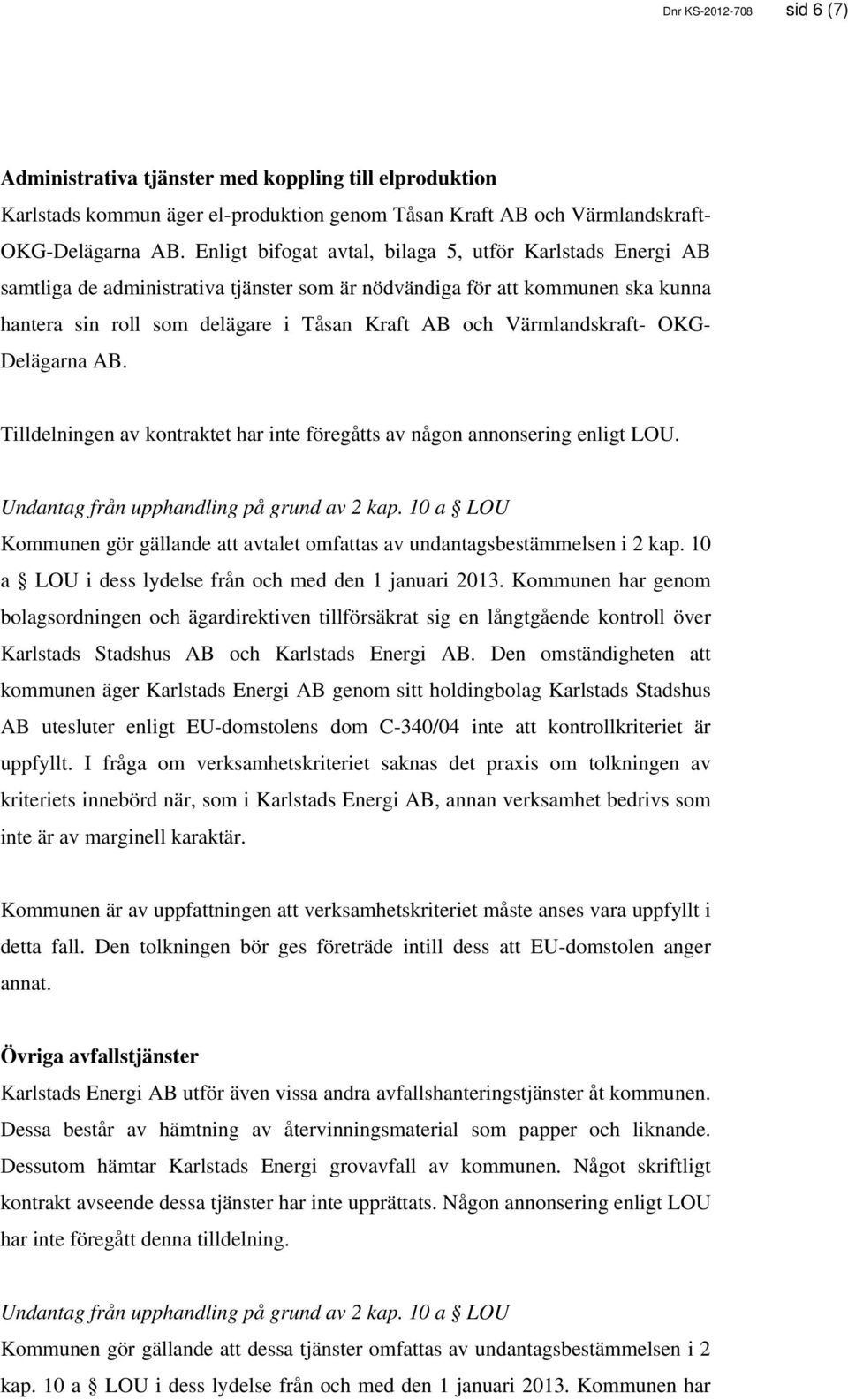 Värmlandskraft- OKG- Delägarna AB. Tilldelningen av kontraktet har inte föregåtts av någon annonsering enligt LOU. Kommunen gör gällande att avtalet omfattas av undantagsbestämmelsen i 2 kap.