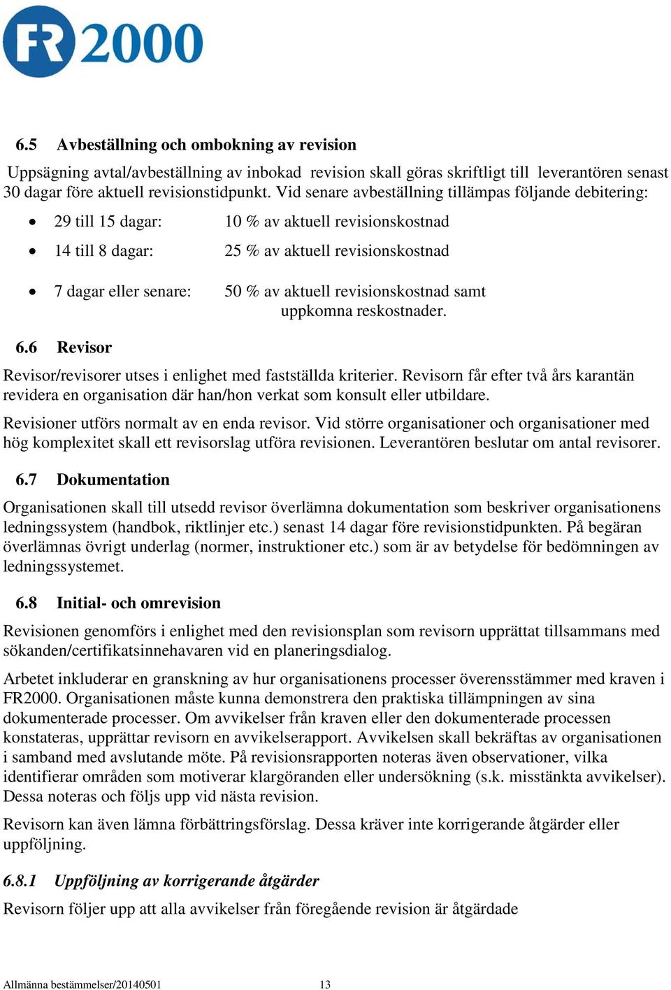 revisionskostnad samt uppkomna reskostnader. 6.6 Revisor Revisor/revisorer utses i enlighet med fastställda kriterier.