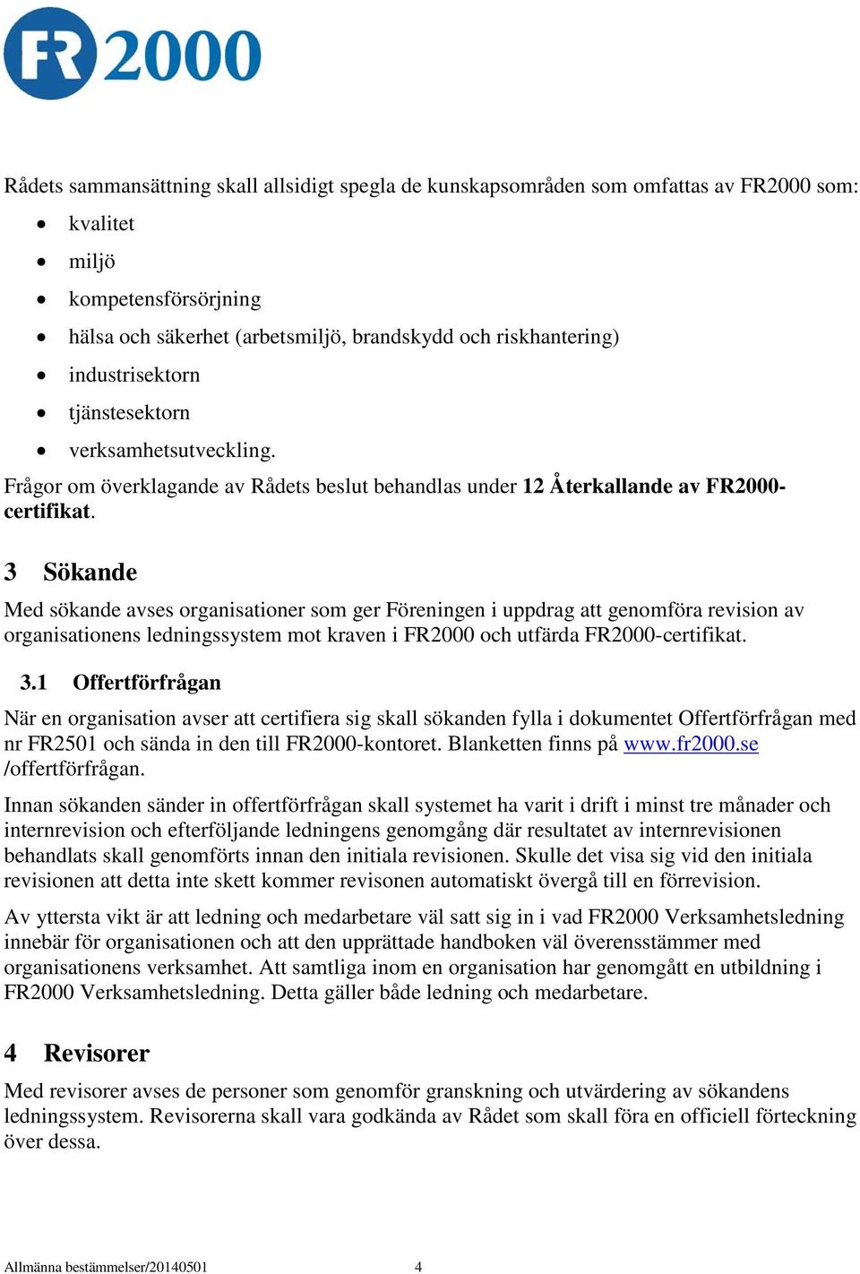 3 Sökande Med sökande avses organisationer som ger Föreningen i uppdrag att genomföra revision av organisationens ledningssystem mot kraven i FR2000 och utfärda FR2000-certifikat. 3.