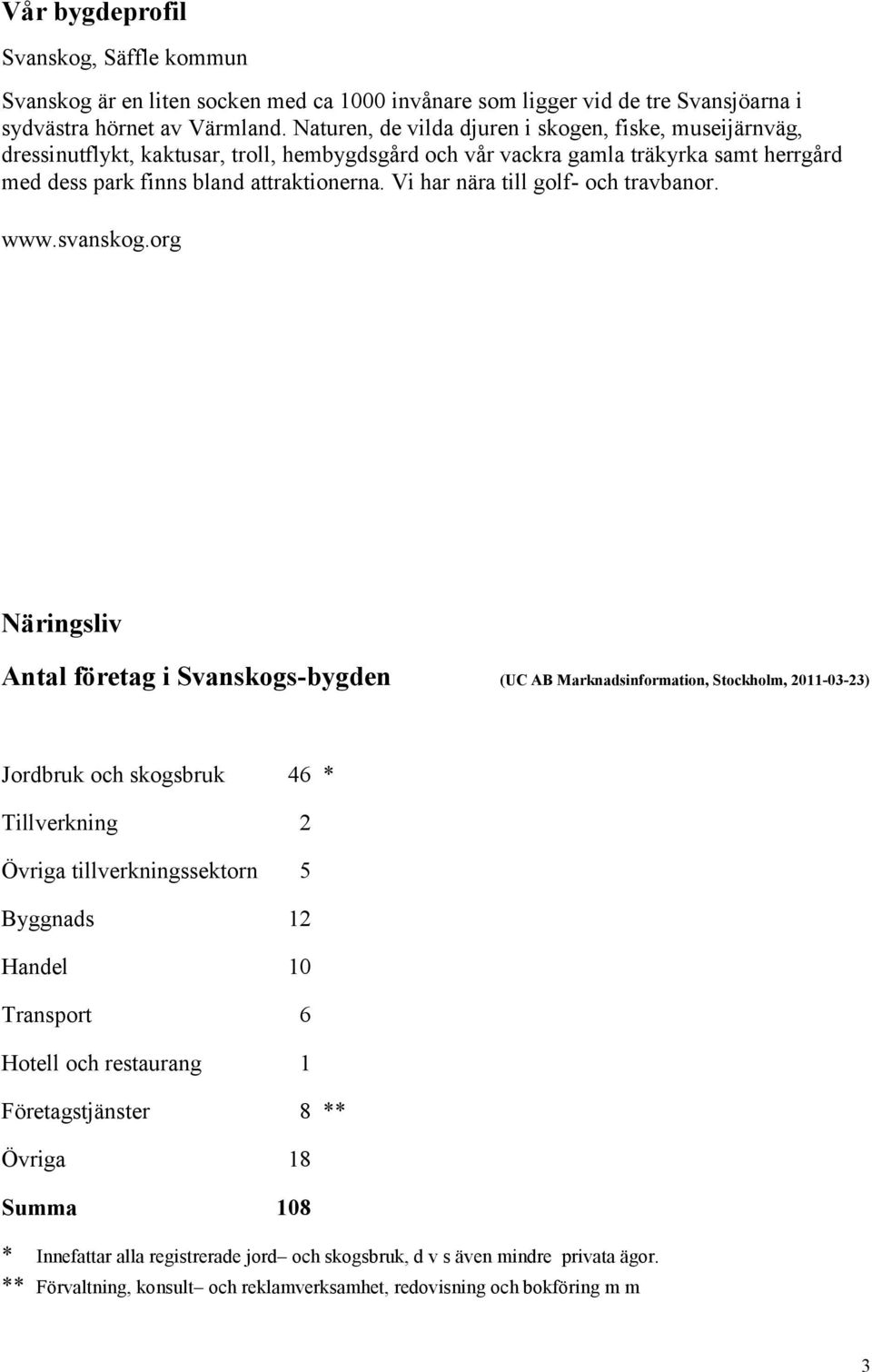 Vi har nära till golf- och travbanor. www.svanskog.