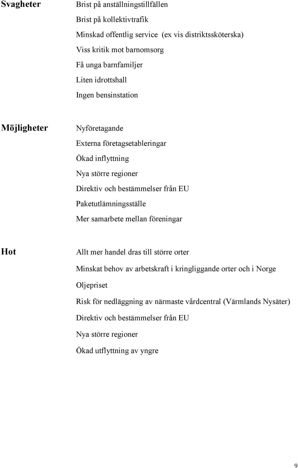 bestämmelser från EU Paketutlämningsställe Mer samarbete mellan föreningar Hot Allt mer handel dras till större orter Minskat behov av arbetskraft i kringliggande