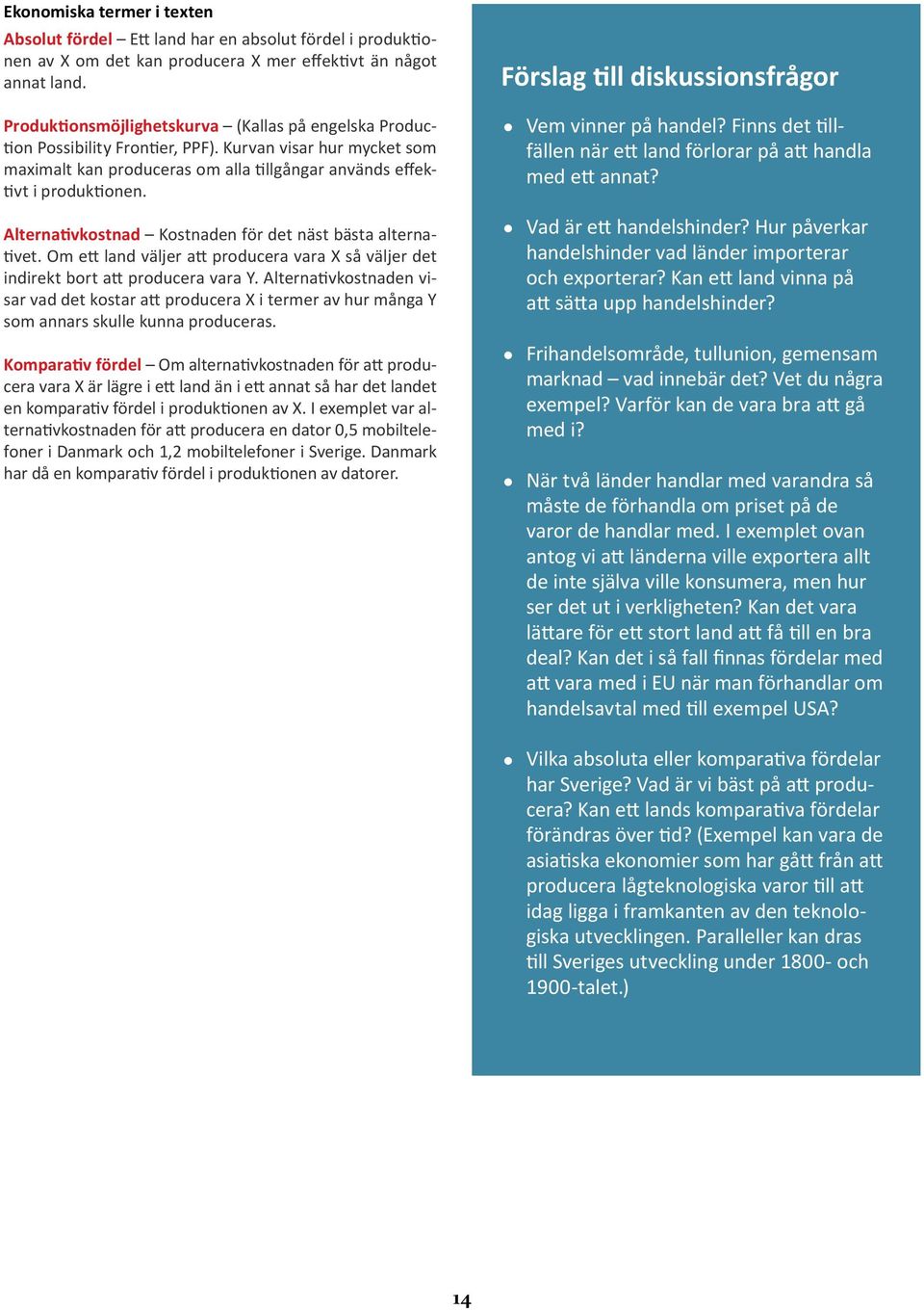 Alternativkostnad Kostnaden för det näst bästa alternativet. Om ett land väljer att producera vara X så väljer det indirekt bort att producera vara Y.