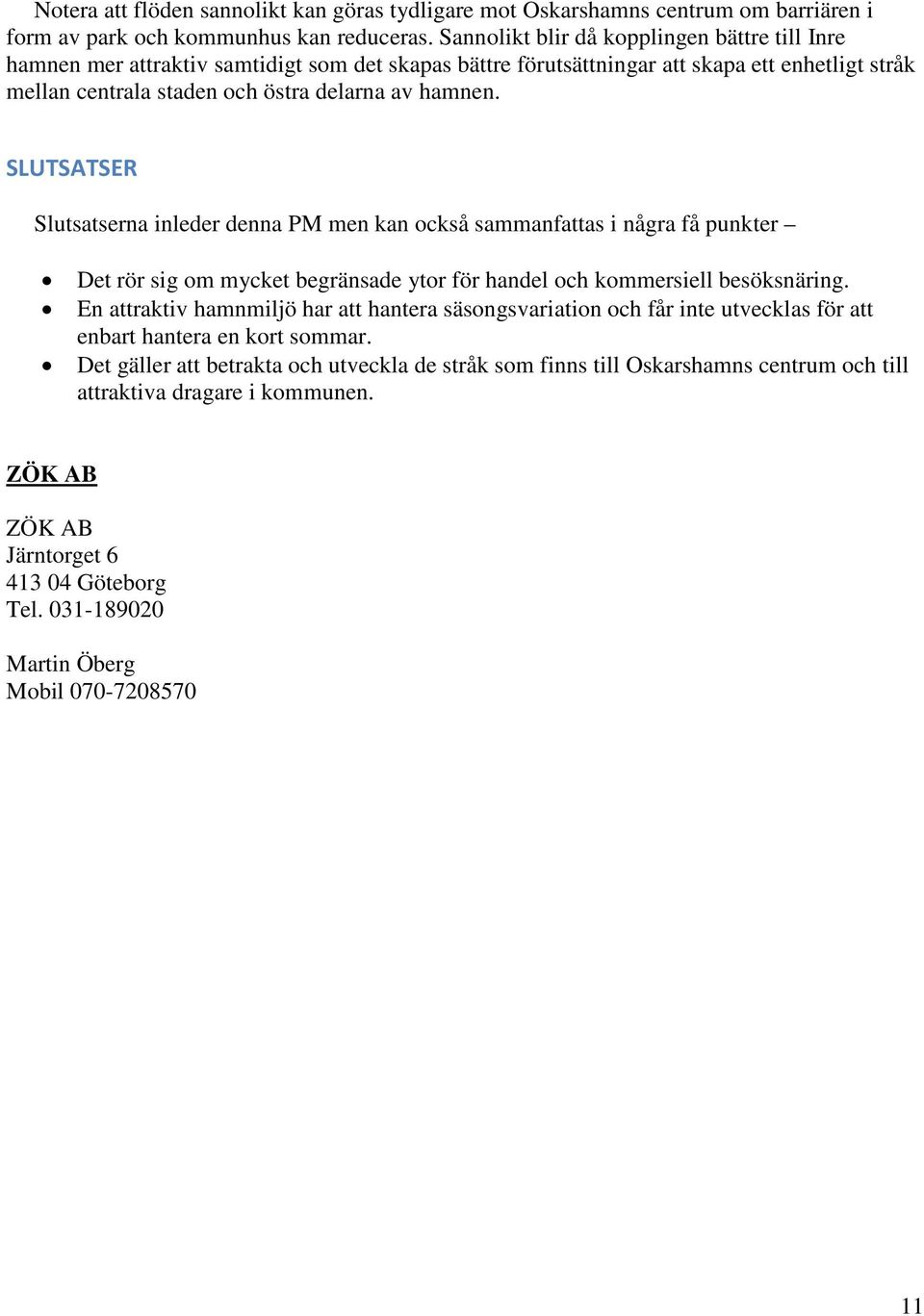 SLUTSATSER Slutsatserna inleder denna PM men kan också sammanfattas i några få punkter Det rör sig om mycket begränsade ytor för handel och kommersiell besöksnäring.