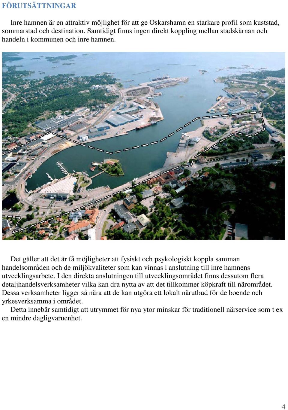 Det gäller att det är få möjligheter att fysiskt och psykologiskt koppla samman handelsområden och de miljökvaliteter som kan vinnas i anslutning till inre hamnens utvecklingsarbete.