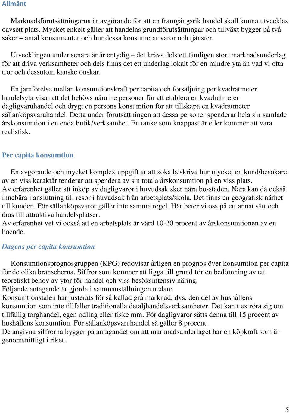 Utvecklingen under senare år är entydig det krävs dels ett tämligen stort marknadsunderlag för att driva verksamheter och dels finns det ett underlag lokalt för en mindre yta än vad vi ofta tror och