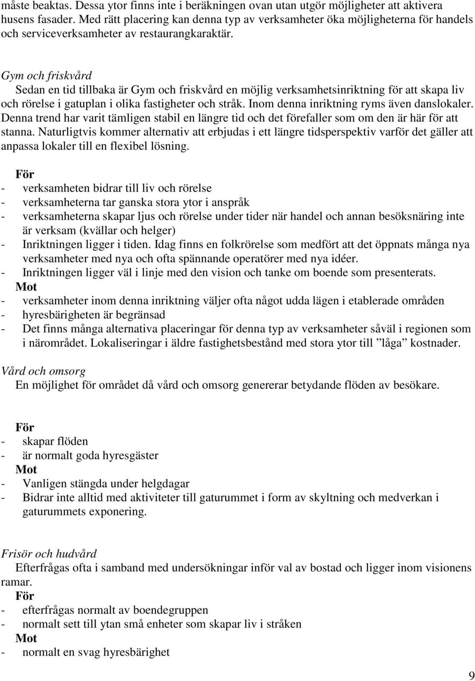 Gym och friskvård Sedan en tid tillbaka är Gym och friskvård en möjlig verksamhetsinriktning för att skapa liv och rörelse i gatuplan i olika fastigheter och stråk.