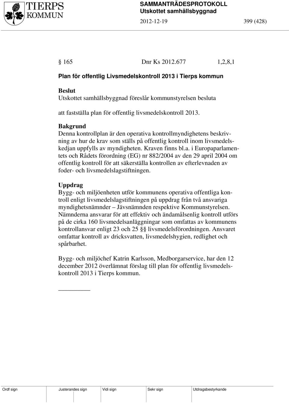 Bakgrund Denna kontrollplan är den operativa kontrollmyndighetens beskrivning av hur de krav som ställs på offentlig kontroll inom livsmedelskedjan uppfylls av myndigheten. Kraven finns bl.a. i Europaparlamentets och Rådets förordning (EG) nr 882/2004 av den 29 april 2004 om offentlig kontroll för att säkerställa kontrollen av efterlevnaden av foder- och livsmedelslagstiftningen.