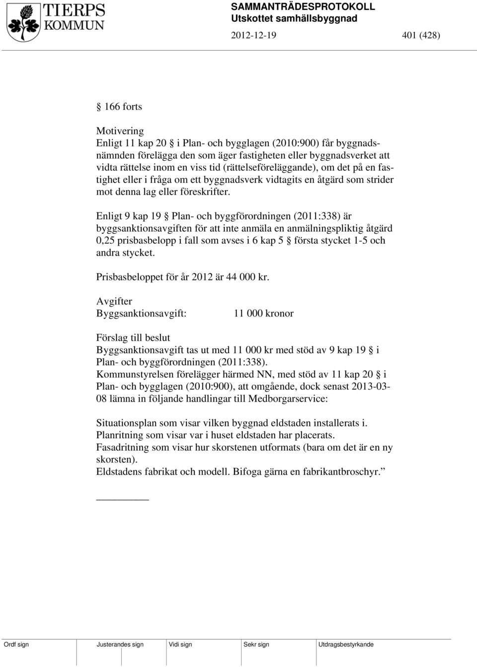 Enligt 9 kap 19 Plan- och byggförordningen (2011:338) är byggsanktionsavgiften för att inte anmäla en anmälningspliktig åtgärd 0,25 prisbasbelopp i fall som avses i 6 kap 5 första stycket 1-5 och