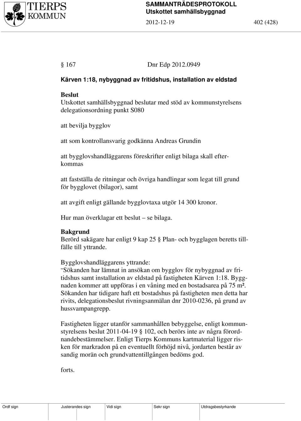 Andreas Grundin att bygglovshandläggarens föreskrifter enligt bilaga skall efterkommas att fastställa de ritningar och övriga handlingar som legat till grund för bygglovet (bilagor), samt att avgift