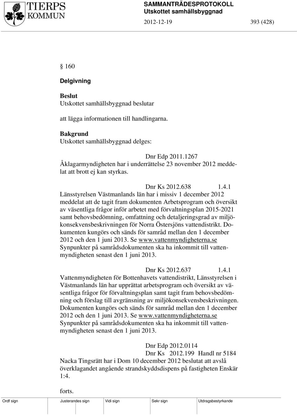 1 Länsstyrelsen Västmanlands län har i missiv 1 december 2012 meddelat att de tagit fram dokumenten Arbetsprogram och översikt av väsentliga frågor inför arbetet med förvaltningsplan 2015-2021 samt