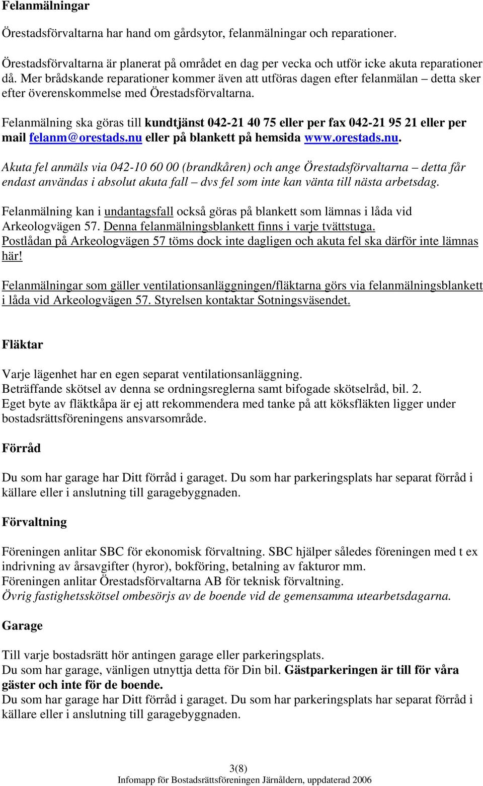 Felanmälning ska göras till kundtjänst 042-21 40 75 eller per fax 042-21 95 21 eller per mail felanm@orestads.nu 