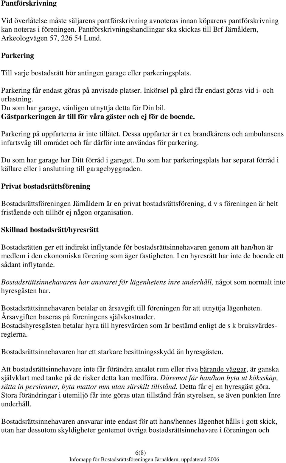 Parkering får endast göras på anvisade platser. Inkörsel på gård får endast göras vid i- och urlastning. Du som har garage, vänligen utnyttja detta för Din bil.
