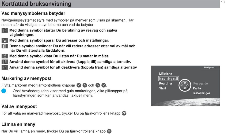 Denna symbol använder Du när vill radera adresser efter val av mål och när Du vill återställa färddatorn. Med denna symbol visar Du listan när Du matar in målet.