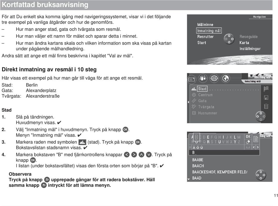 Hur man ändra kartans skala och vilken information som ska visas på kartan under pågående målhandledning. Andra sätt att ange ett mål finns beskrivna i kapitlet "Val av mål".