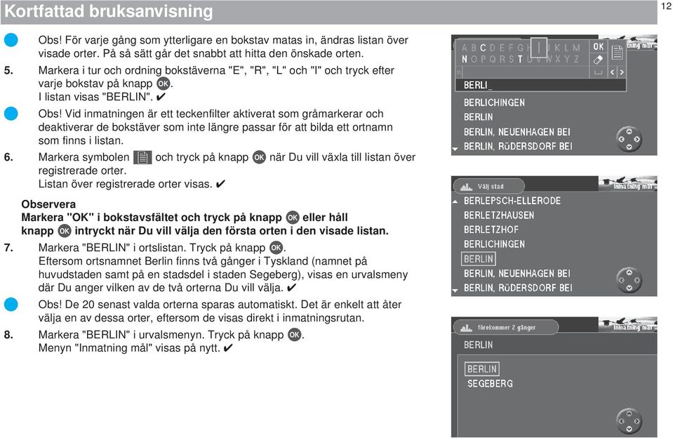 Vid inmatningen är ett teckenfilter aktiverat som gråmarkerar och deaktiverar de bokstäver som inte längre passar för att bilda ett ortnamn som finns i listan. 6.