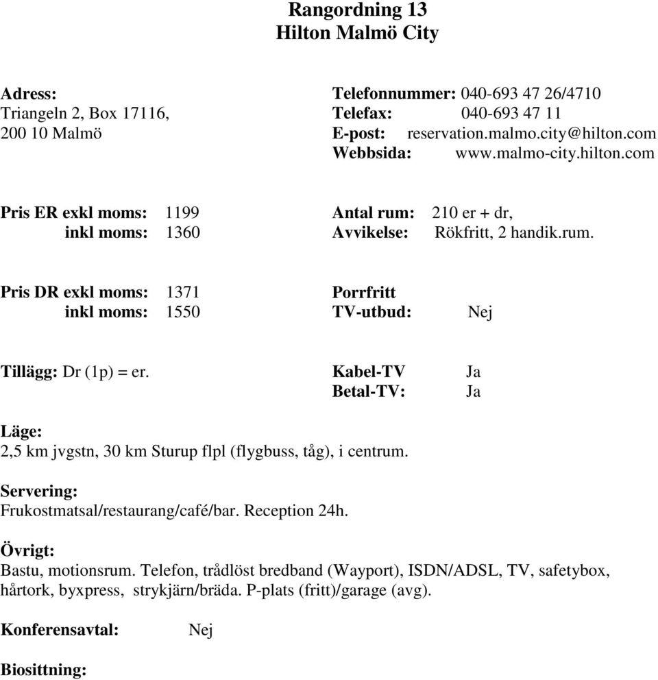 Pris DR exkl moms: 1371 inkl moms: 1550 Tillägg: Dr (1p) = er. 2,5 km jvgstn, 30 km Sturup flpl (flygbuss, tåg), i centrum.