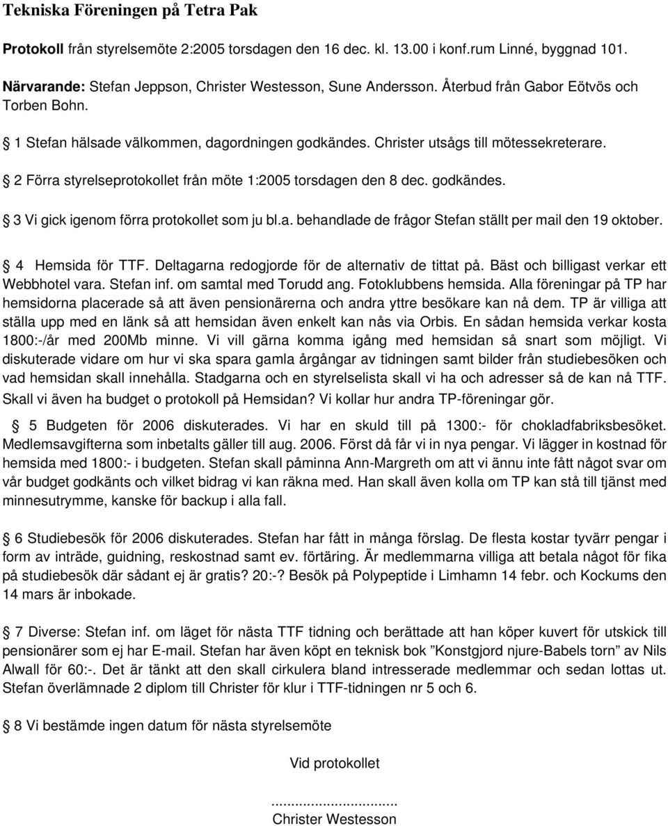 godkändes. 3 Vi gick igenom förra protokollet som ju bl.a. behandlade de frågor ställt per mail den 19 oktober. 4 Hemsida för TTF. Deltagarna redogjorde för de alternativ de tittat på.