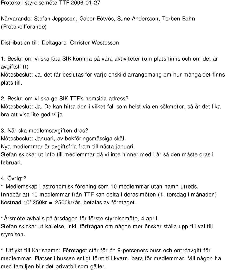 Beslut om vi ska ge SIK TTF's hemsida-adress? Mötesbeslut: Ja. De kan hitta den i vilket fall som helst via en sökmotor, så är det lika bra att visa lite god vilja. 3. När ska medlemsavgiften dras?
