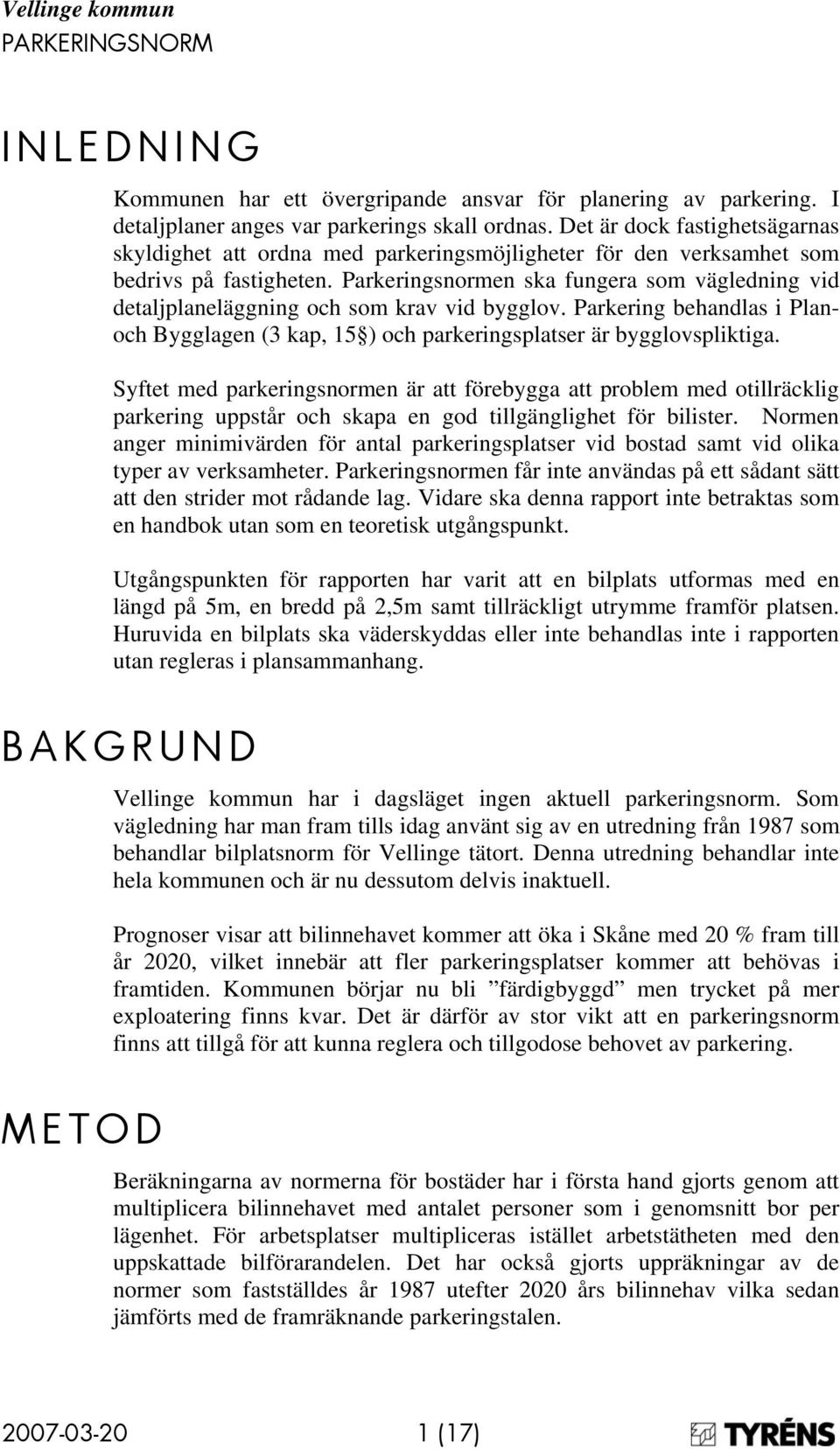 Parkeringsnormen ska fungera som vägledning vid detaljplaneläggning och som krav vid bygglov. Parkering behandlas i Planoch Bygglagen (3 kap, 15 ) och parkeringsplatser är bygglovspliktiga.