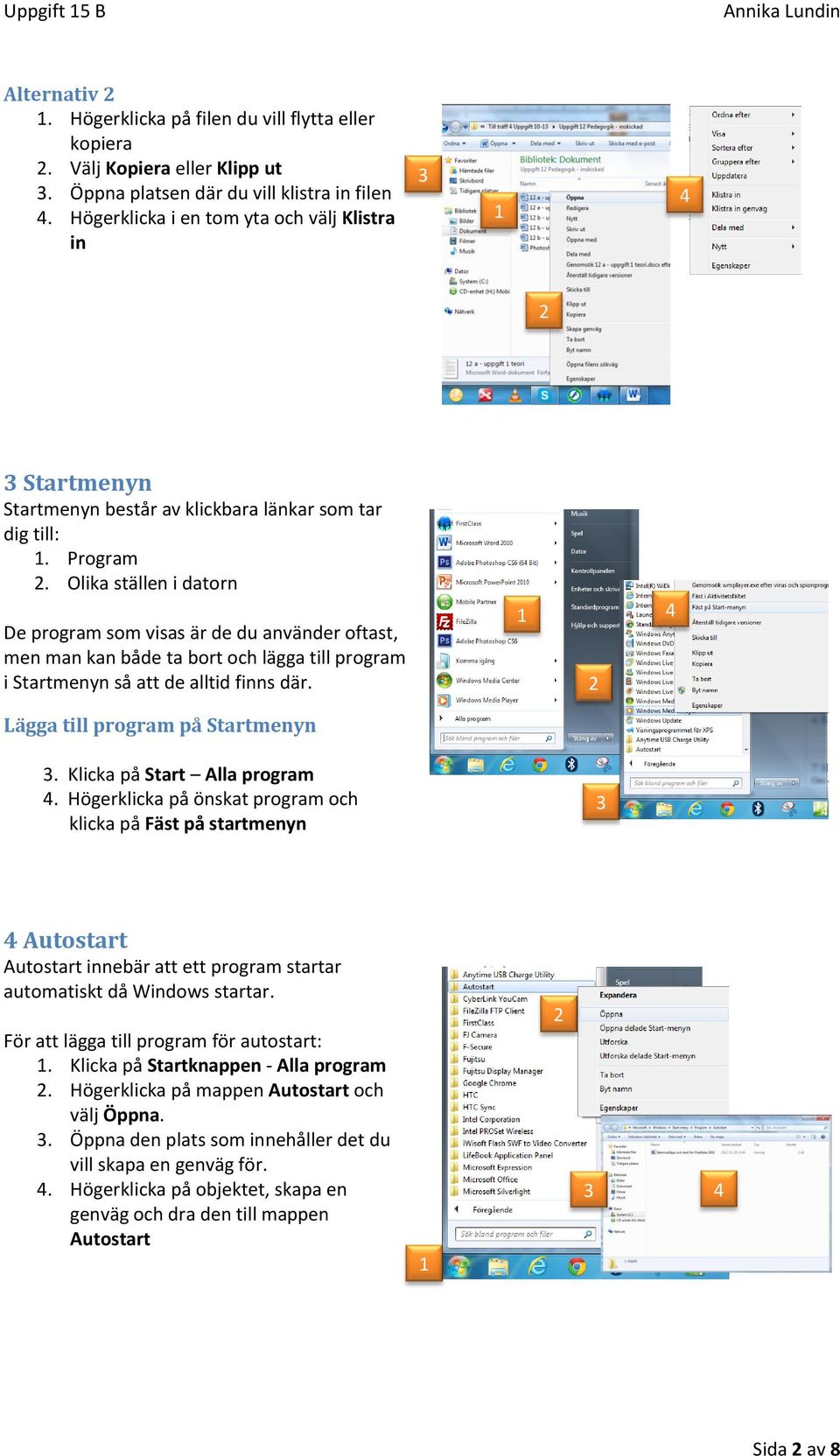 Olika ställen i datorn De program som visas är de du använder oftast, men man kan både ta bort och lägga till program i Startmenyn så att de alltid finns där. Lägga till program på Startmenyn.