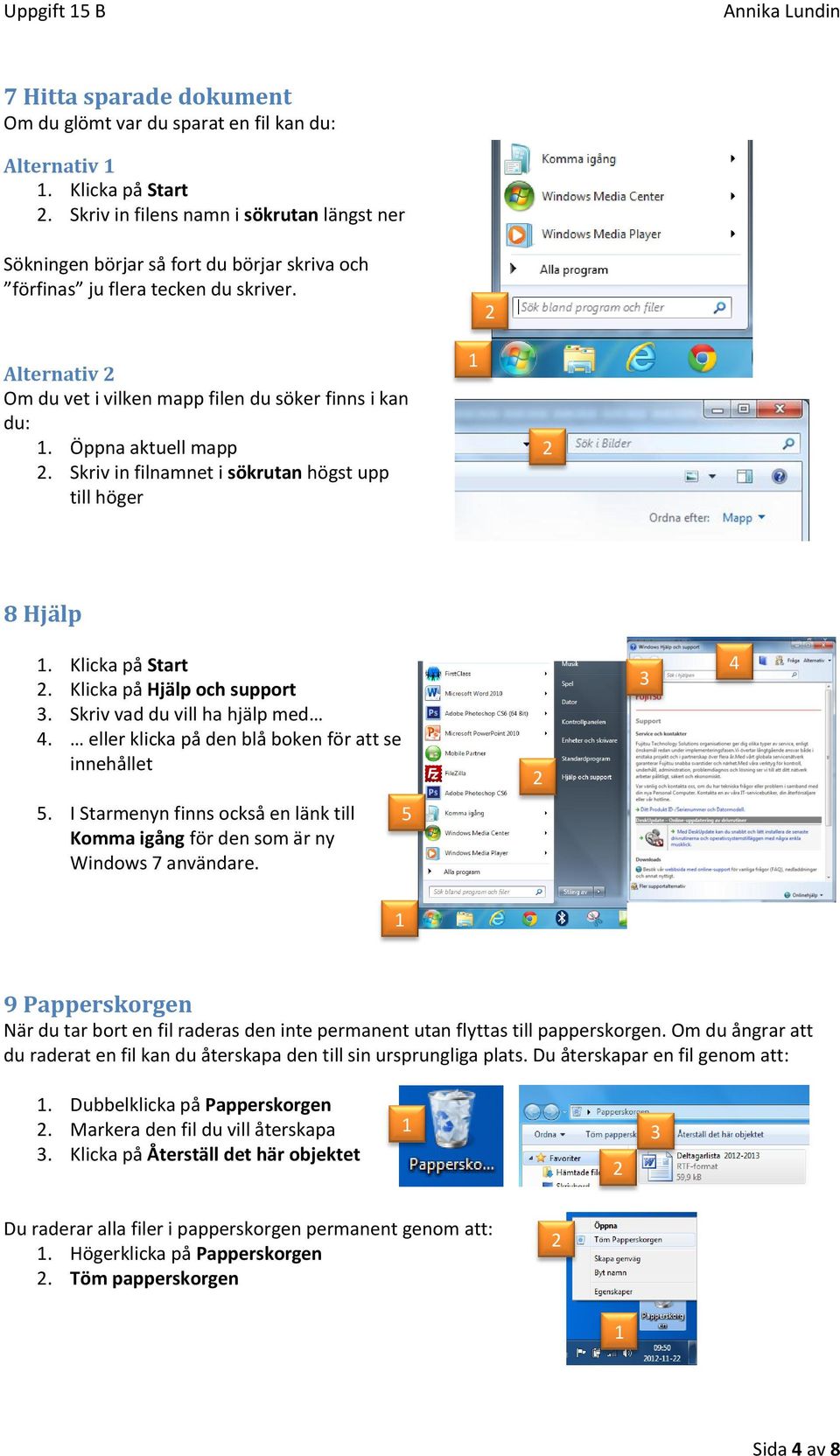 Öppna aktuell mapp. Skriv in filnamnet i sökrutan högst upp till höger 8 Hjälp. Klicka på Start. Klicka på Hjälp och support. Skriv vad du vill ha hjälp med.