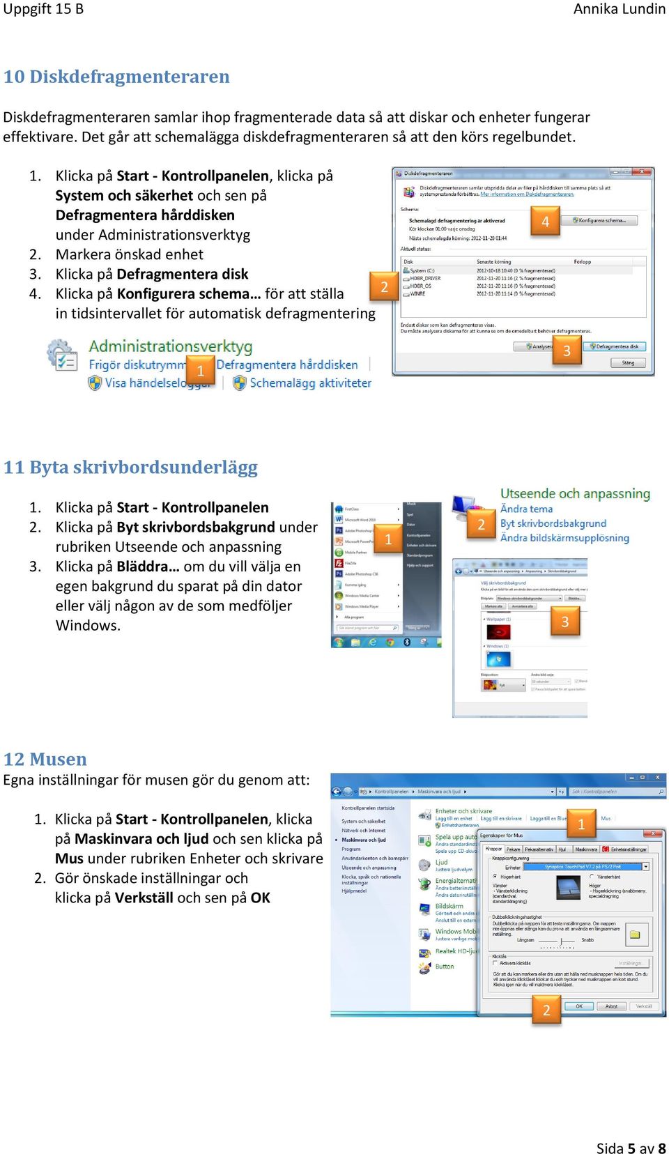 . Klicka på Start - Kontrollpanelen, klicka på System och säkerhet och sen på Defragmentera hårddisken under Administrationsverktyg. Markera önskad enhet. Klicka på Defragmentera disk.