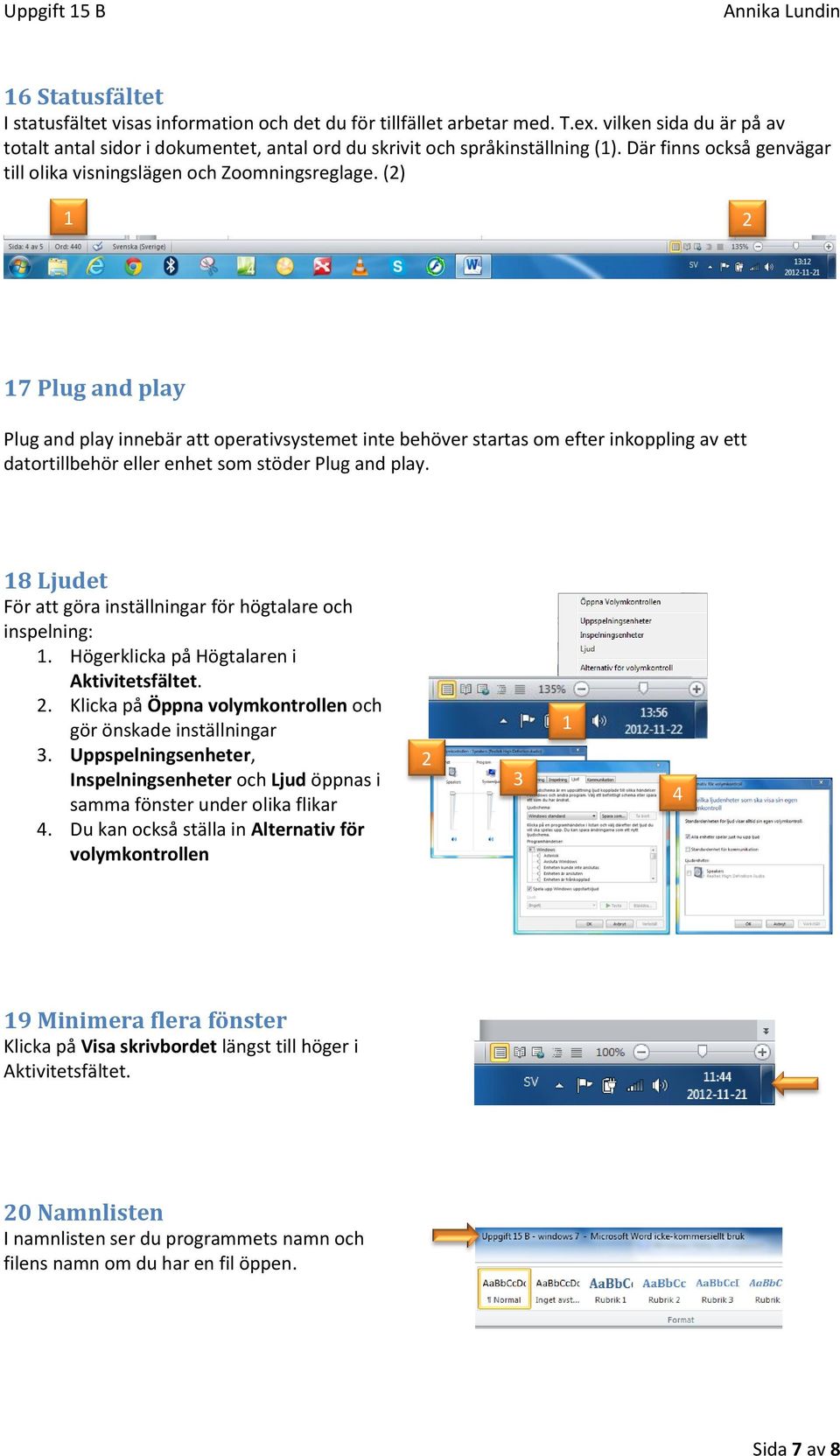 () 7 Plug and play Plug and play innebär att operativsystemet inte behöver startas om efter inkoppling av ett datortillbehör eller enhet som stöder Plug and play.