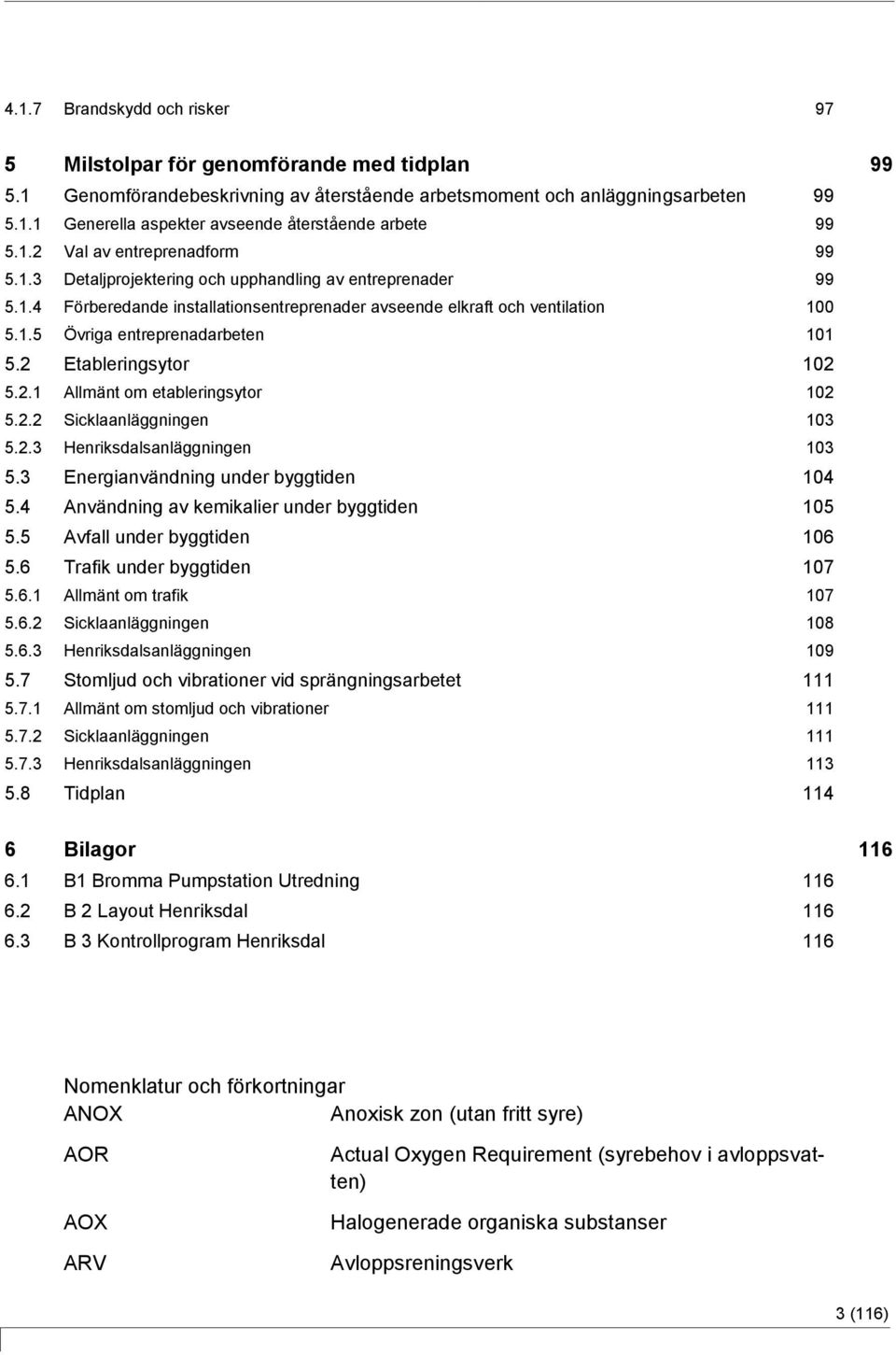 2 Etableringsytor 102 5.2.1 Allmänt om etableringsytor 102 5.2.2 Sicklaanläggningen 103 5.2.3 Henriksdalsanläggningen 103 5.3 Energianvändning under byggtiden 104 5.