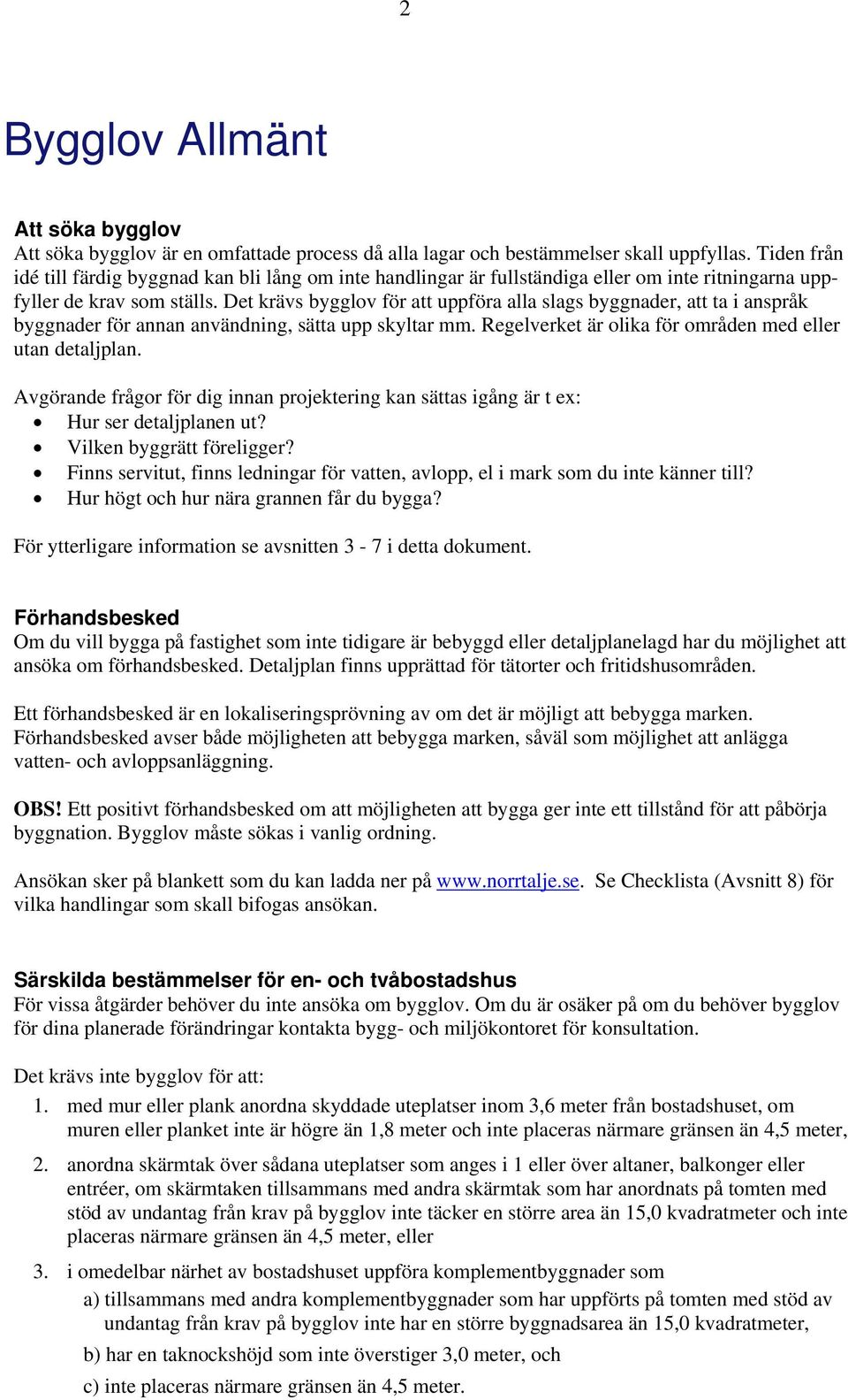 Det krävs bygglov för att uppföra alla slags byggnader, att ta i anspråk byggnader för annan användning, sätta upp skyltar mm. Regelverket är olika för områden med eller utan detaljplan.