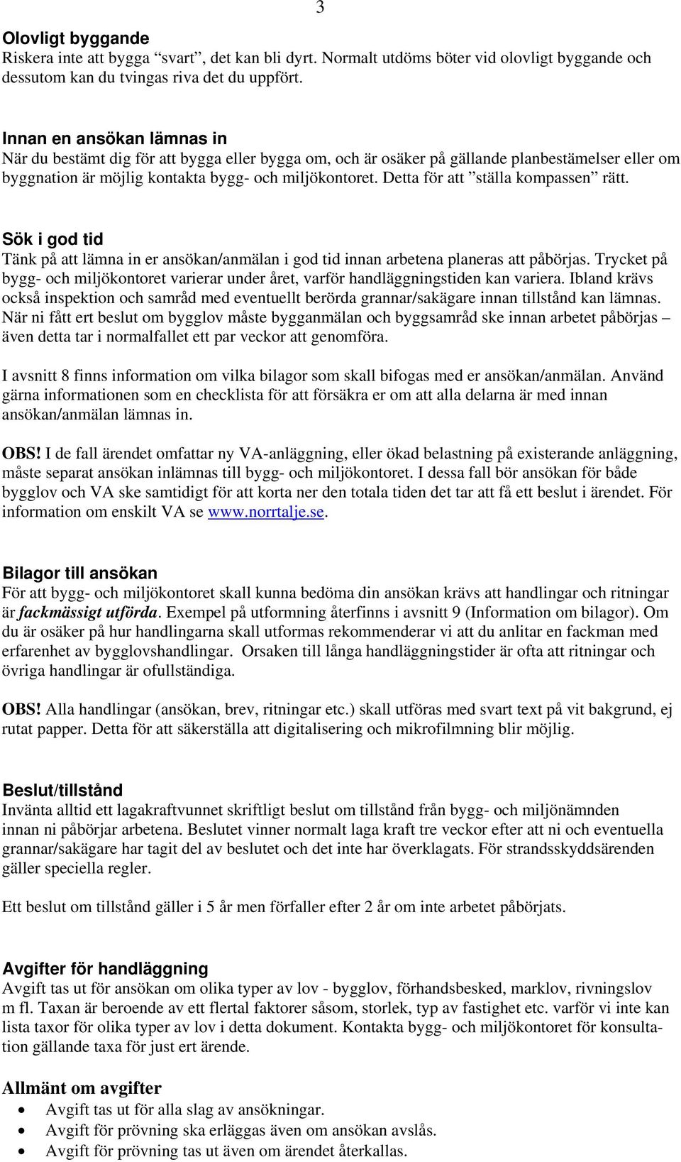 Detta för att ställa kompassen rätt. Sök i god tid Tänk på att lämna in er ansökan/anmälan i god tid innan arbetena planeras att påbörjas.