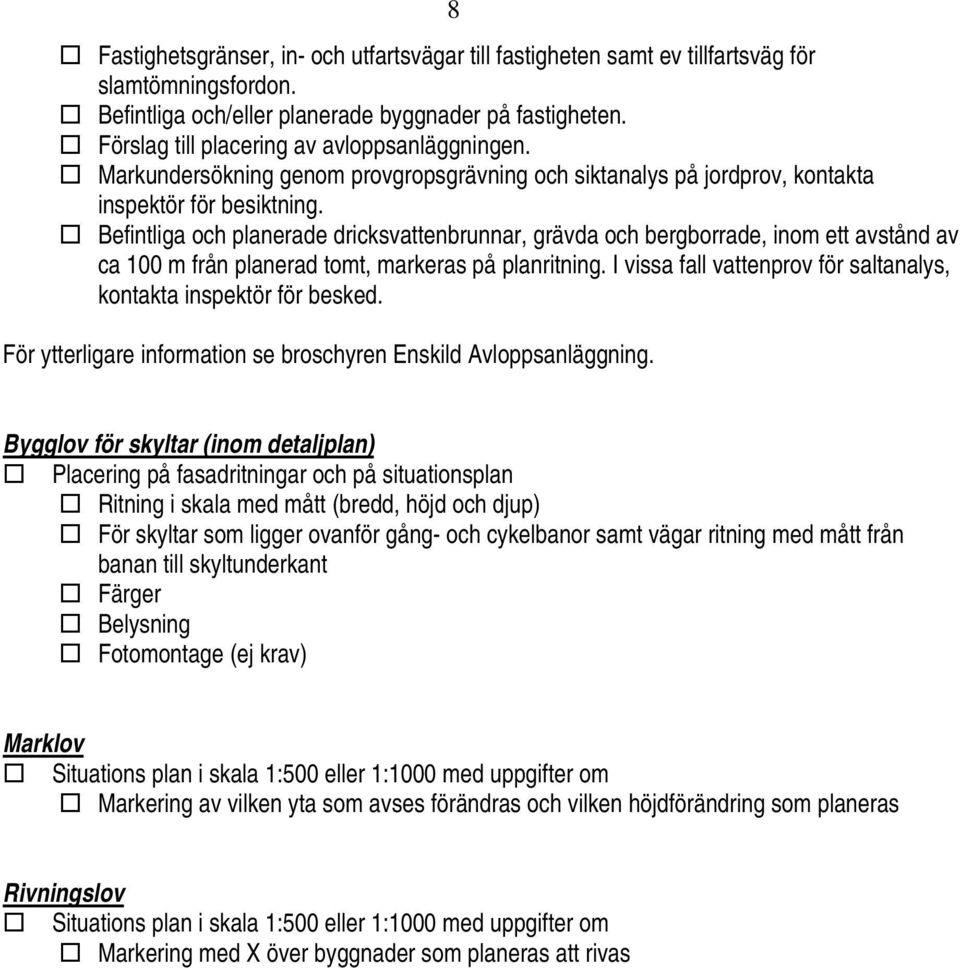 Befintliga och planerade dricksvattenbrunnar, grävda och bergborrade, inom ett avstånd av ca 100 m från planerad tomt, markeras på planritning.