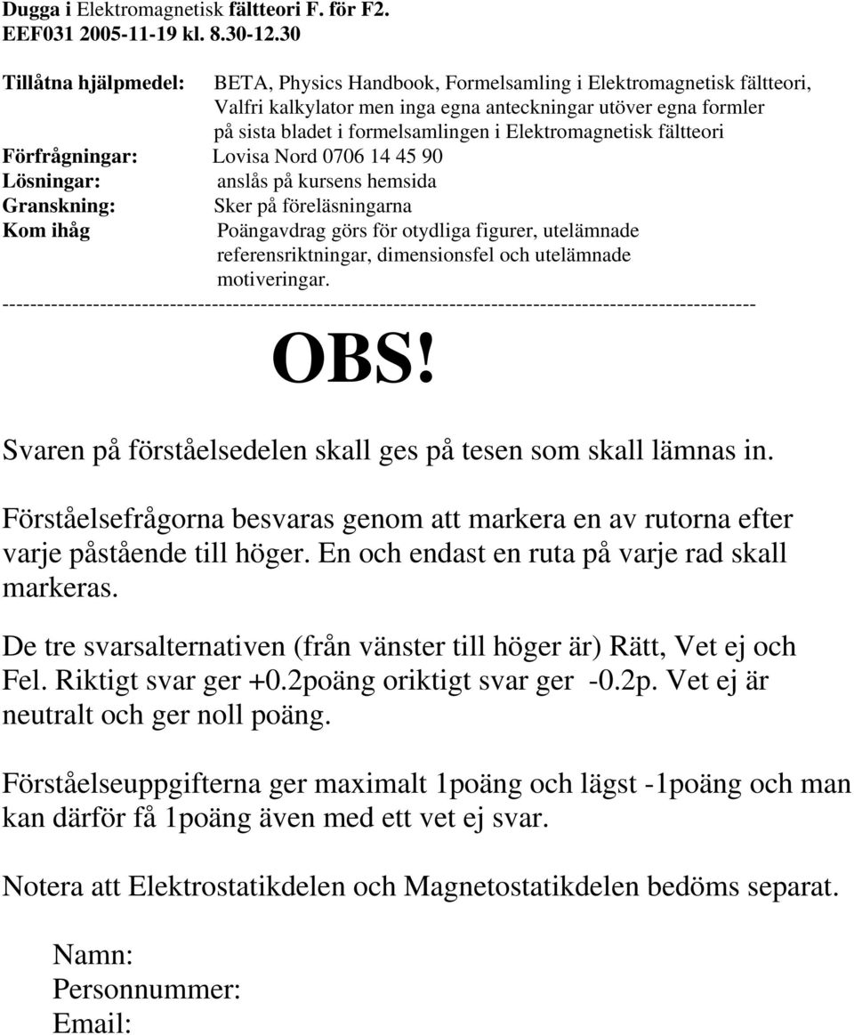 Elektromagnetisk fältteori Förfrågningar: Lovisa Nord 0706 14 45 90 Lösningar: anslås på kursens hemsida Granskning: Kom ihåg Sker på föreläsningarna Poängavdrag görs för otydliga figurer, utelämnade