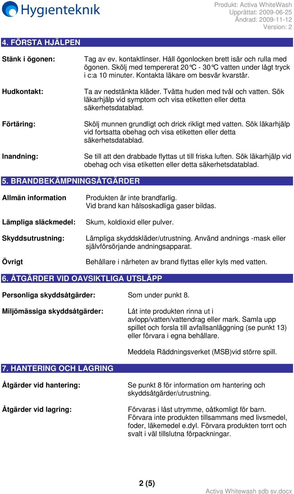 Sök läkarhjälp vid symptom och visa etiketten eller detta säkerhetsdatablad. Skölj munnen grundligt och drick rikligt med vatten.