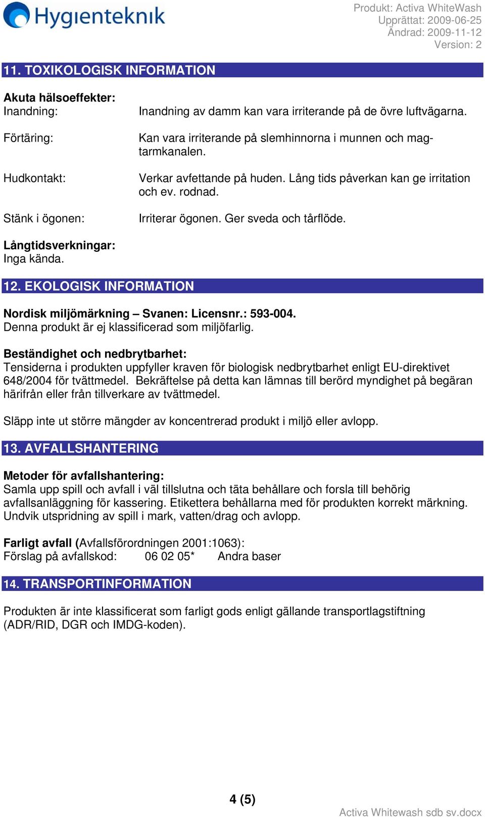 Långtidsverkningar: Inga kända. 12. EKOLOGISK INFORMATION Nordisk miljömärkning Svanen: Licensnr.: 593-004. Denna produkt är ej klassificerad som miljöfarlig.