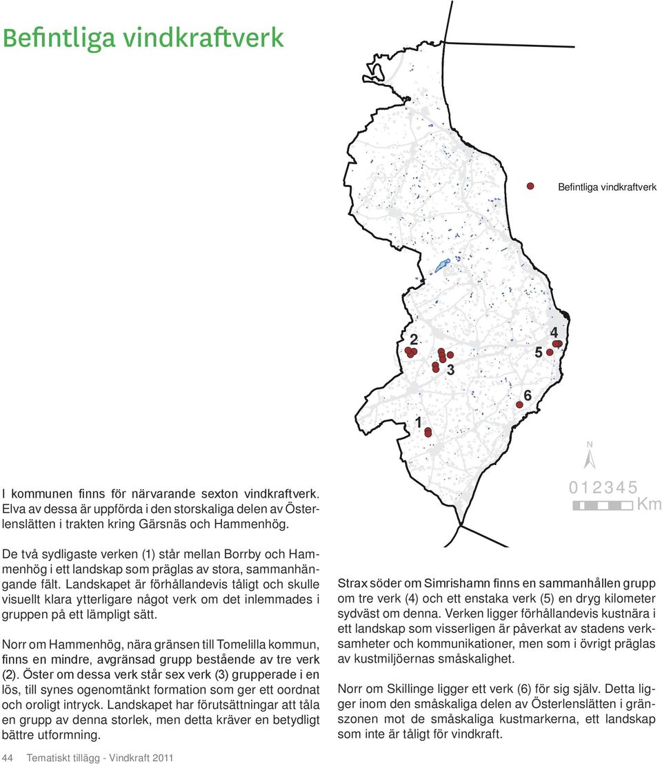 1 ± 0 1 2 3 4 5 Km De två sydligaste verken (1) står mellan Borrby och Hammenhög i ett landskap som präglas av stora, sammanhängande fält.