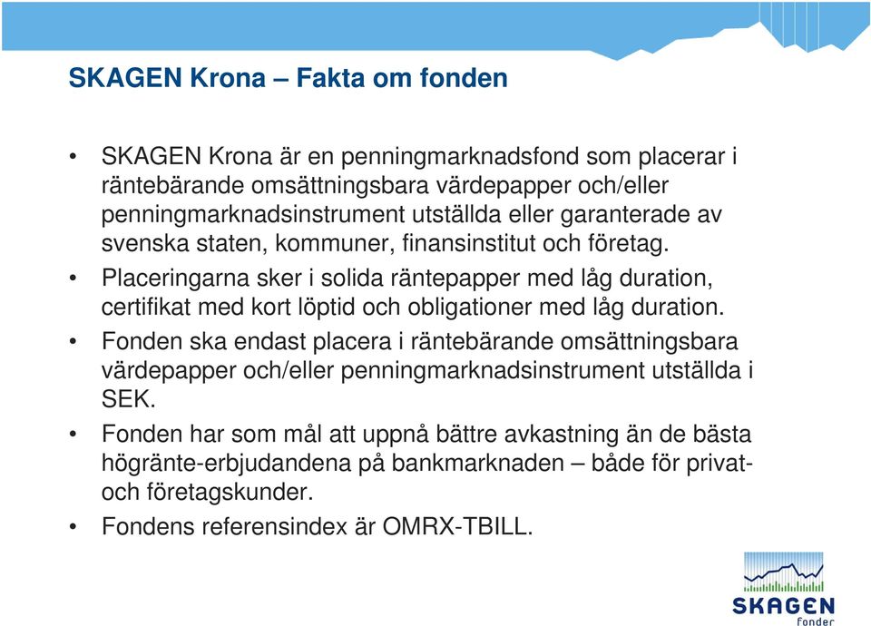 Placeringarna sker i solida räntepapper med låg duration, certifikat med kort löptid och obligationer med låg duration.