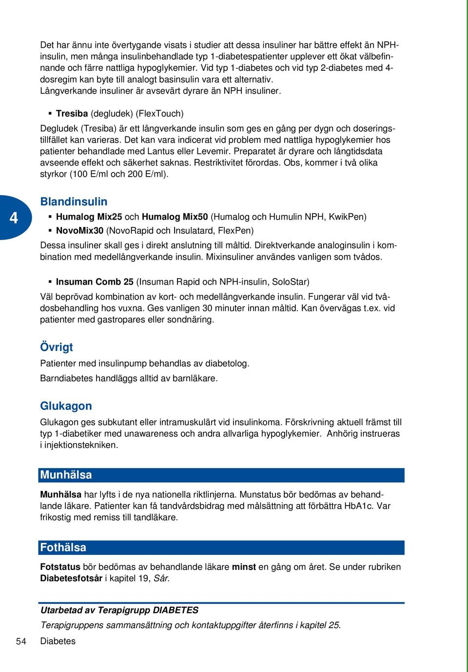 Tresiba (degludek) (FlexTouch) Degludek (Tresiba) är ett långverkande insulin som ges en gång per dygn och doseringstillfället kan varieras.