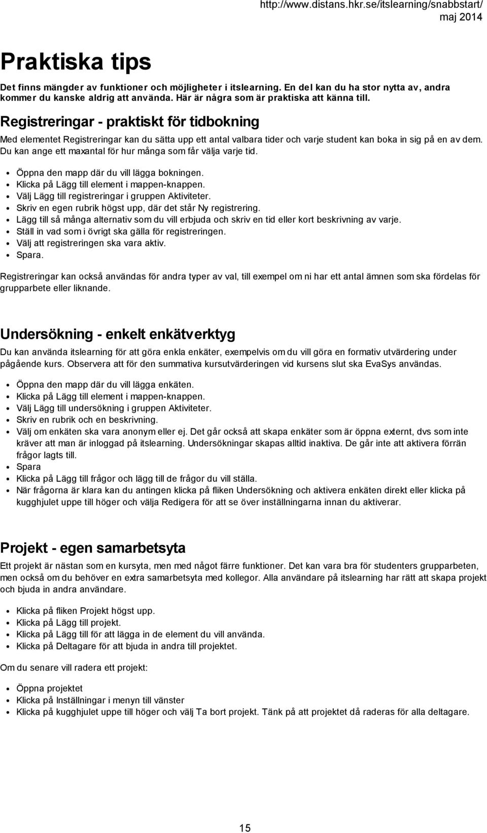 Du kan ange ett maxantal för hur många som får välja varje tid. Öppna den mapp där du vill lägga bokningen. Välj Lägg till registreringar i gruppen Aktiviteter.