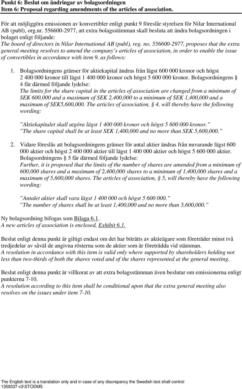 556600-2977, att extra bolagsstämman skall besluta att ändra bolagsordningen i bolaget enligt följande: The board of directors in Nilar International AB (publ), reg. no.
