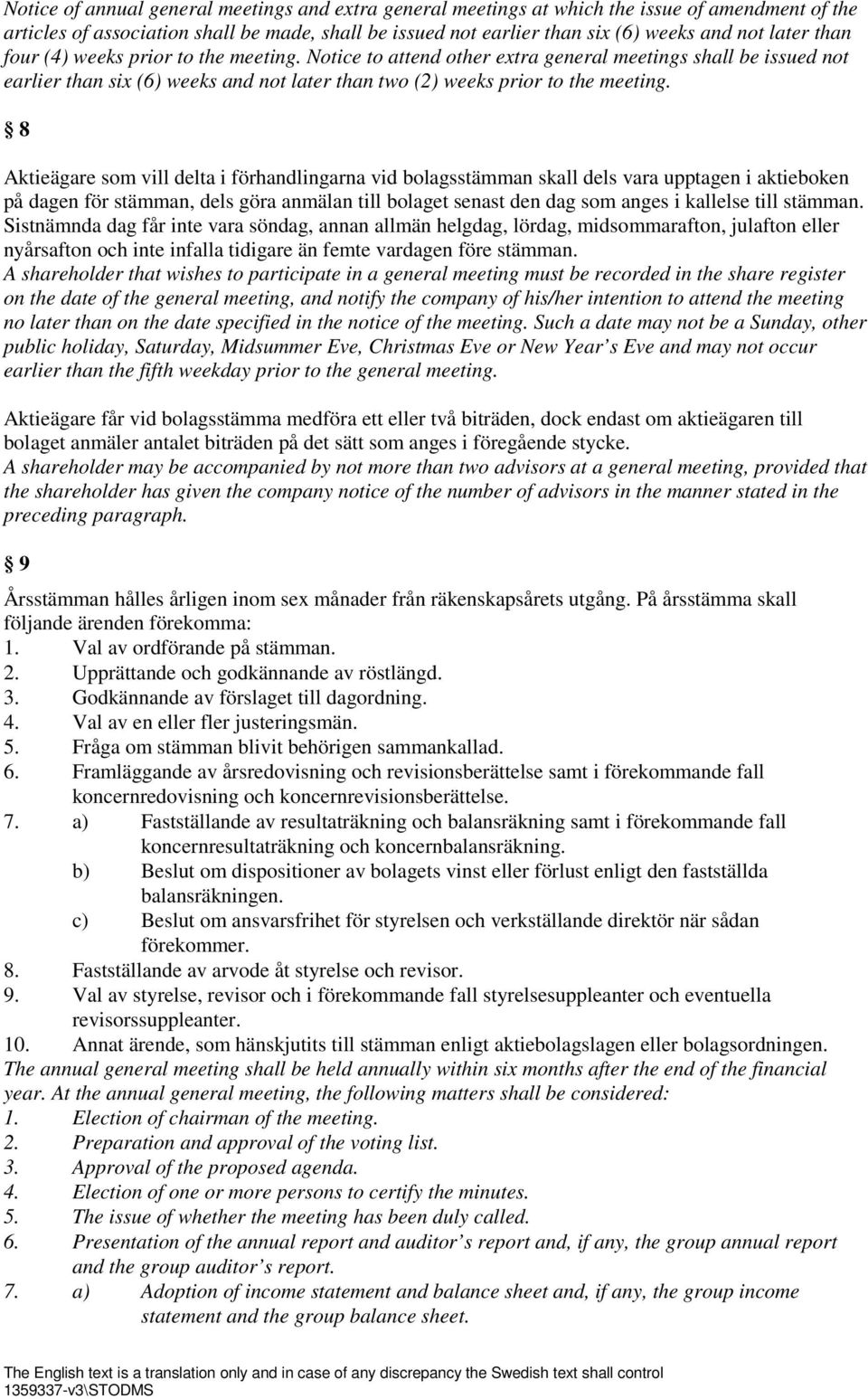 8 Aktieägare som vill delta i förhandlingarna vid bolagsstämman skall dels vara upptagen i aktieboken på dagen för stämman, dels göra anmälan till bolaget senast den dag som anges i kallelse till