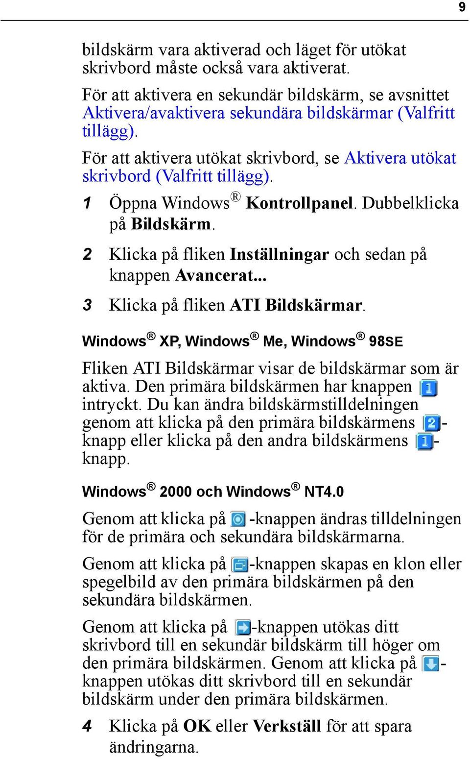 2 Klicka på fliken Inställningar och sedan på knappen Avancerat... 3 Klicka på fliken ATI Bildskärmar. Windows XP, Windows Me, Windows 98SE Fliken ATI Bildskärmar visar de bildskärmar som är aktiva.